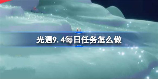 光遇9.4每日任务该怎么做光遇9月4日每日任务玩法攻略