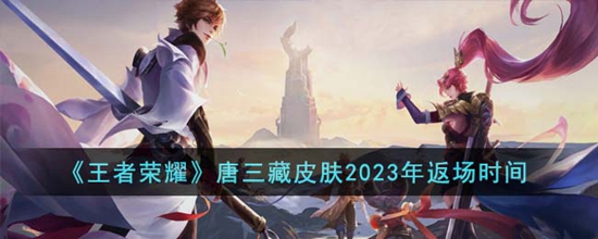 王者荣耀唐三藏皮肤2023年什么时候返场 唐三藏皮肤2023年返场时间