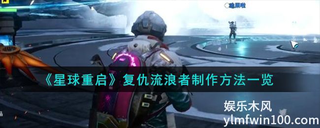 星球重启复仇流浪者怎么制作-星球重启复仇流浪者制作流程介绍