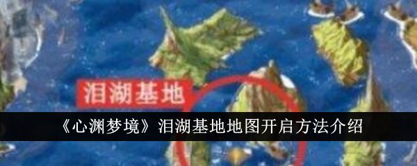 心渊梦境泪湖基地地图怎么开启 泪湖基地地图开启方法介绍