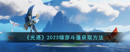 光遇2023绿芽斗篷怎么获得 光遇2023绿芽斗篷获取方法