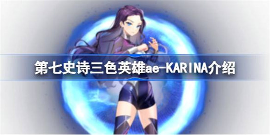 第七史诗ae-KARINA好不好用第七史诗三色英雄ae-KARINA详细介绍