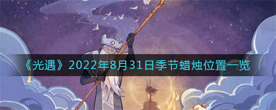 光遇2022年8月31日季节蜡烛位置在哪里2022年8月31日季节蜡烛位置攻略