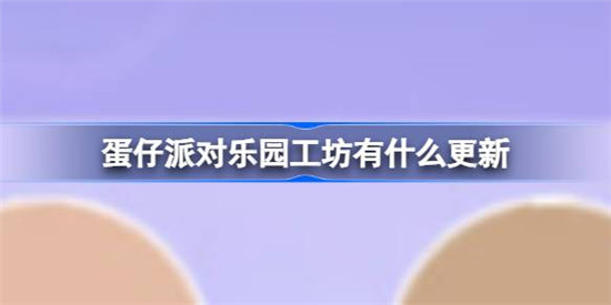 蛋仔派对乐园工坊有哪些更新蛋仔派对太空奇遇乐园工坊更新内容分享