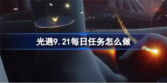 光遇9.21每日任务怎么做光遇9月21日每日任务做法攻略