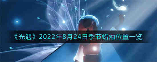 光遇2022年8月24日季节蜡烛位置在哪 光遇2022年8月24日季节蜡烛位置一览