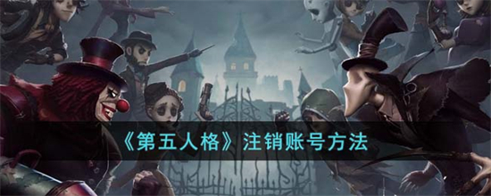 第五人格怎么注销账号第五人格注销账号方法