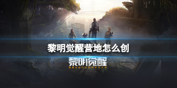 黎明觉醒营地怎么创 营地创建方法