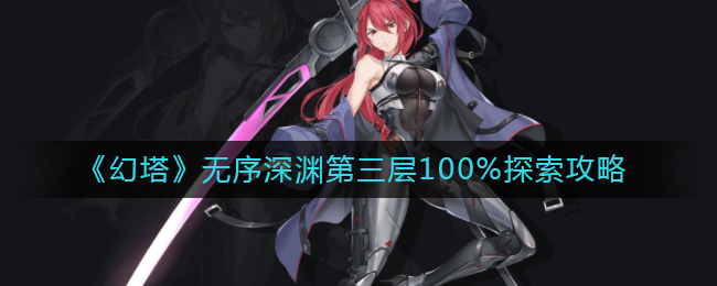 幻塔无序深渊第三层怎么100%探索 无序深渊第三层100%探索攻略