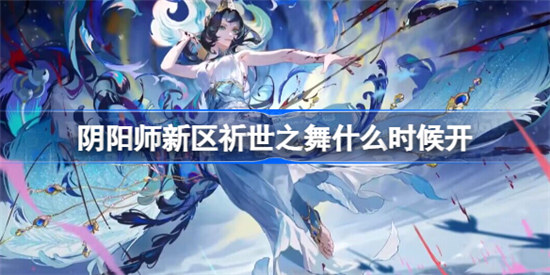 阴阳师新区祈世之舞什么时间开启阴阳师新区祈世之舞开启时间分享