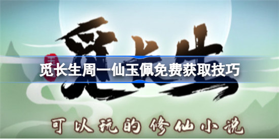 觅长生周一仙玉佩怎么免费获取觅长生周一仙玉佩免费获得攻略